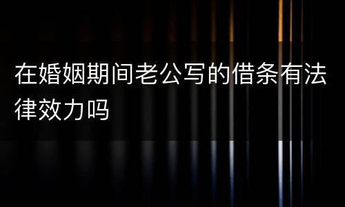 在婚姻期间老公写的借条有法律效力吗