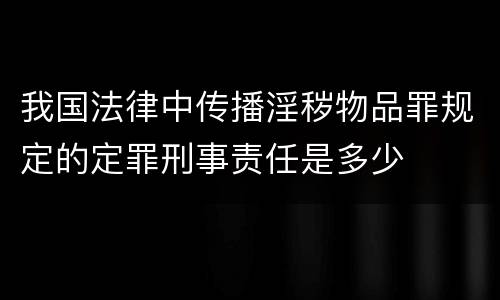 我国法律中传播淫秽物品罪规定的定罪刑事责任是多少