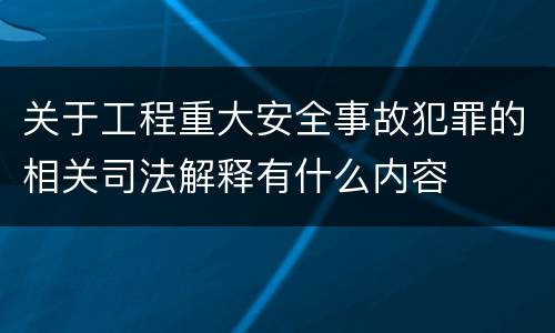 关于工程重大安全事故犯罪的相关司法解释有什么内容