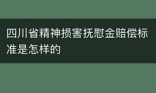 四川省精神损害抚慰金赔偿标准是怎样的