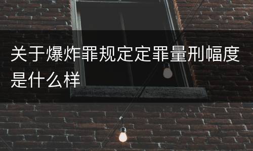 关于爆炸罪规定定罪量刑幅度是什么样