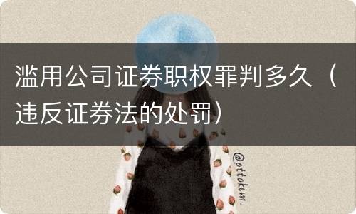 滥用公司证券职权罪判多久（违反证券法的处罚）