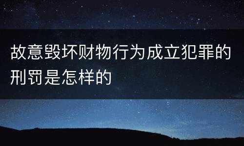 故意毁坏财物行为成立犯罪的刑罚是怎样的