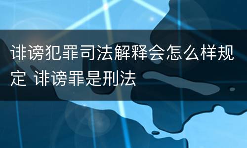 诽谤犯罪司法解释会怎么样规定 诽谤罪是刑法
