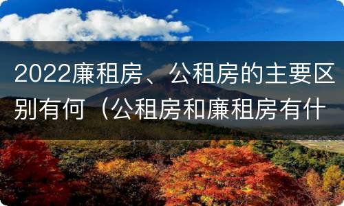 2022廉租房、公租房的主要区别有何（公租房和廉租房有什么区别?2019年的）