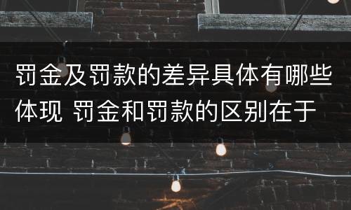 罚金及罚款的差异具体有哪些体现 罚金和罚款的区别在于