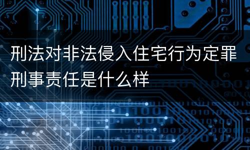 刑法对非法侵入住宅行为定罪刑事责任是什么样