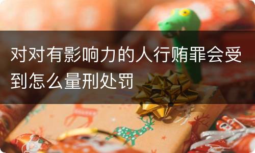 对对有影响力的人行贿罪会受到怎么量刑处罚