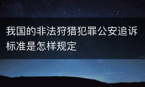 我国的非法狩猎犯罪公安追诉标准是怎样规定