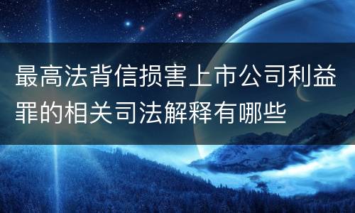 最高法背信损害上市公司利益罪的相关司法解释有哪些