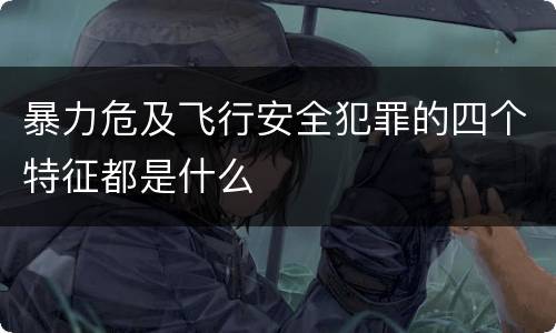 暴力危及飞行安全犯罪的四个特征都是什么