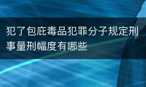 犯了包庇毒品犯罪分子规定刑事量刑幅度有哪些