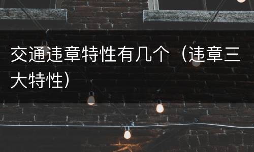 交通违章特性有几个（违章三大特性）