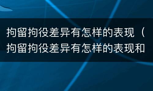 拘留拘役差异有怎样的表现（拘留拘役差异有怎样的表现和影响）