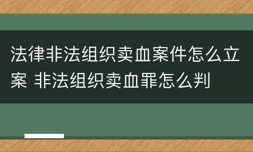 法律非法组织卖血案件怎么立案 非法组织卖血罪怎么判
