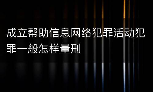 成立帮助信息网络犯罪活动犯罪一般怎样量刑