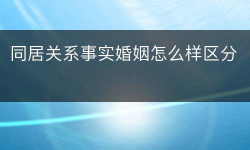 同居关系事实婚姻怎么样区分
