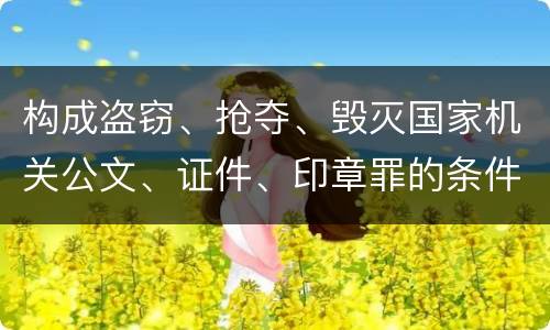 构成盗窃、抢夺、毁灭国家机关公文、证件、印章罪的条件