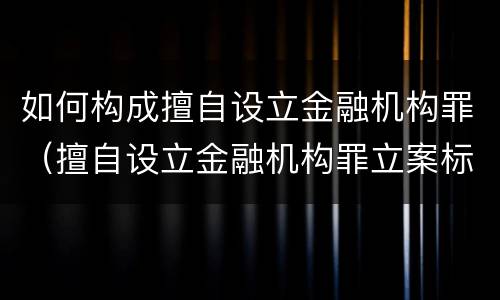 如何构成擅自设立金融机构罪（擅自设立金融机构罪立案标准）