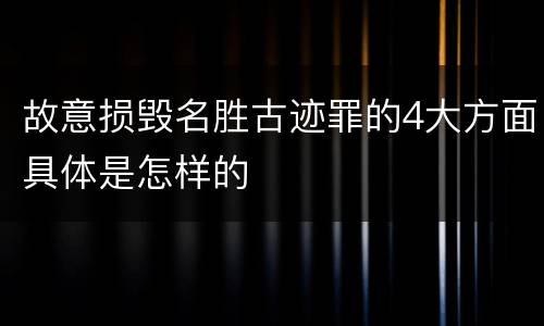 故意损毁名胜古迹罪的4大方面具体是怎样的