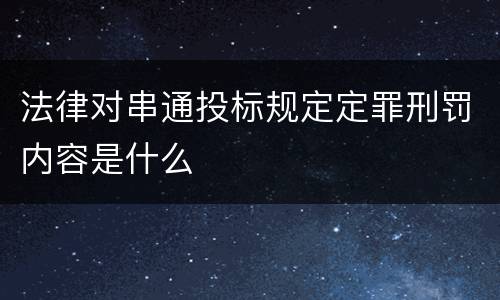 法律对串通投标规定定罪刑罚内容是什么
