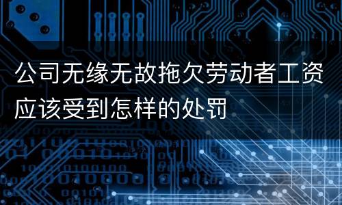 公司无缘无故拖欠劳动者工资应该受到怎样的处罚