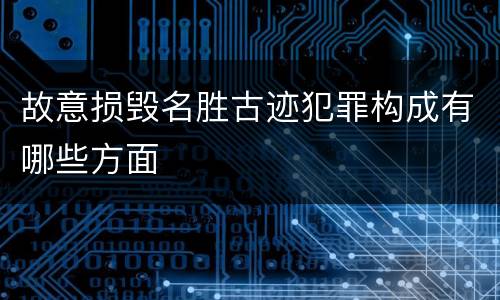 故意损毁名胜古迹犯罪构成有哪些方面