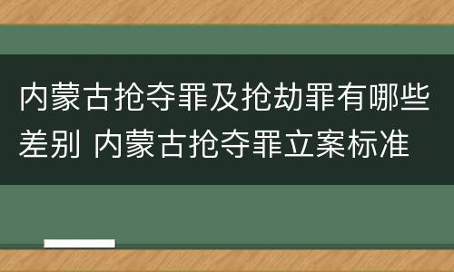 内蒙古抢夺罪及抢劫罪有哪些差别 内蒙古抢夺罪立案标准