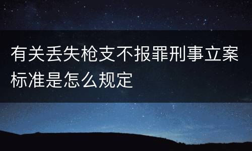 有关丢失枪支不报罪刑事立案标准是怎么规定
