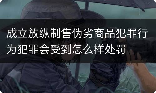 成立放纵制售伪劣商品犯罪行为犯罪会受到怎么样处罚