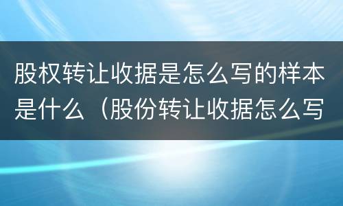 股权转让收据是怎么写的样本是什么（股份转让收据怎么写）