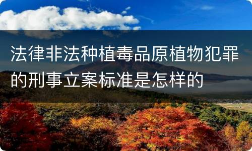 法律非法种植毒品原植物犯罪的刑事立案标准是怎样的
