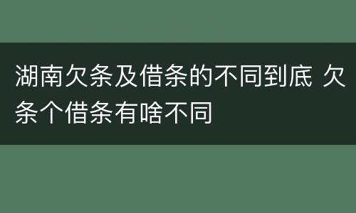 湖南欠条及借条的不同到底 欠条个借条有啥不同