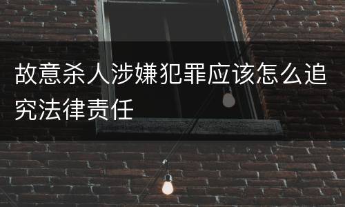 故意杀人涉嫌犯罪应该怎么追究法律责任