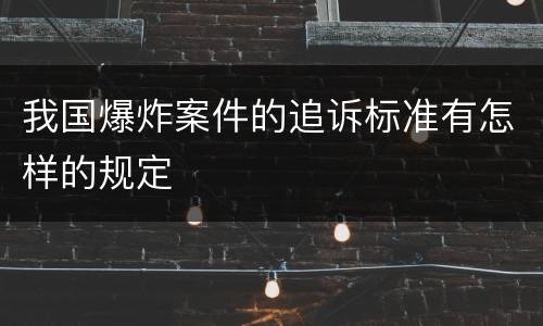 我国爆炸案件的追诉标准有怎样的规定