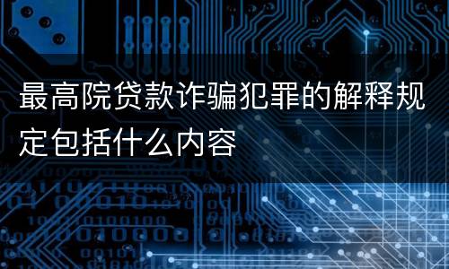 最高院贷款诈骗犯罪的解释规定包括什么内容