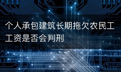 个人承包建筑长期拖欠农民工工资是否会判刑