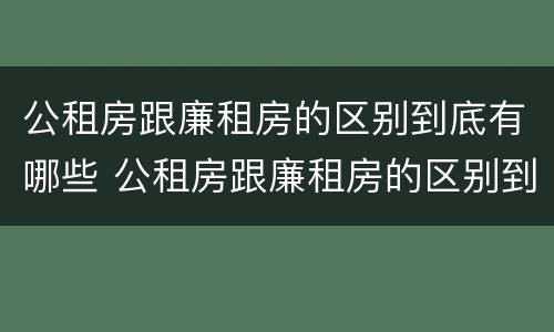 公租房跟廉租房的区别到底有哪些 公租房跟廉租房的区别到底有哪些呢
