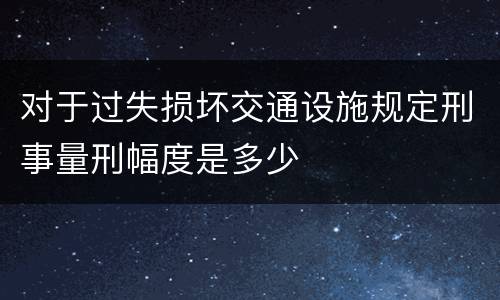 对于过失损坏交通设施规定刑事量刑幅度是多少