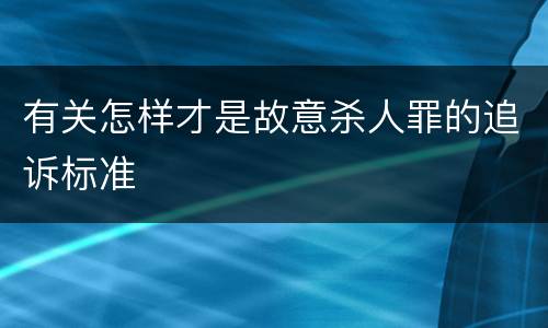 有关怎样才是故意杀人罪的追诉标准