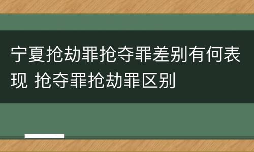 宁夏抢劫罪抢夺罪差别有何表现 抢夺罪抢劫罪区别
