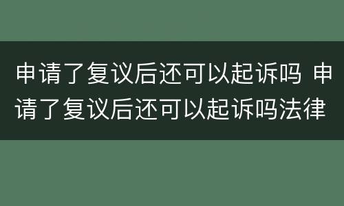 申请了复议后还可以起诉吗 申请了复议后还可以起诉吗法律