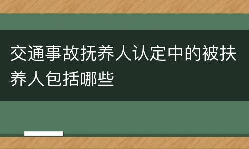 交通事故抚养人认定中的被扶养人包括哪些