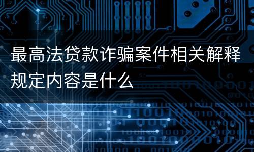 最高法贷款诈骗案件相关解释规定内容是什么