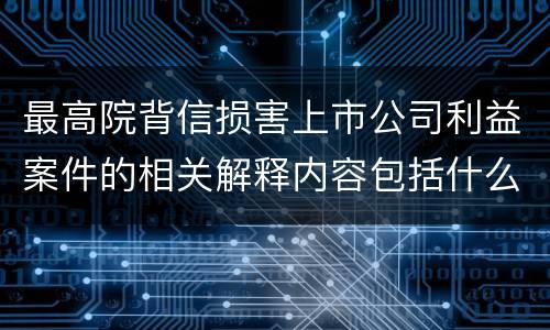 最高院背信损害上市公司利益案件的相关解释内容包括什么