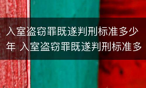 入室盗窃罪既遂判刑标准多少年 入室盗窃罪既遂判刑标准多少年有效