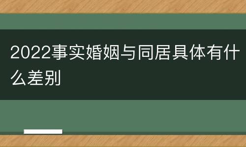 2022事实婚姻与同居具体有什么差别