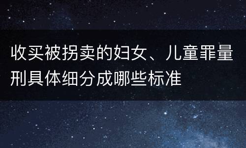 收买被拐卖的妇女、儿童罪量刑具体细分成哪些标准