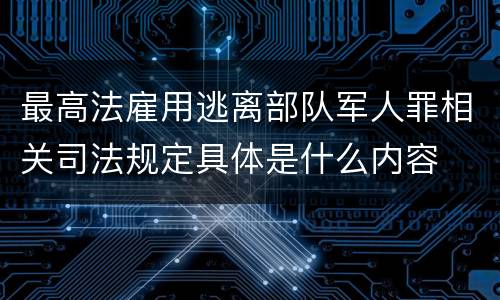 最高法雇用逃离部队军人罪相关司法规定具体是什么内容