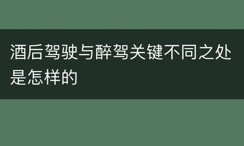 酒后驾驶与醉驾关键不同之处是怎样的